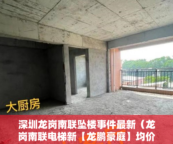 深圳龙岗南联坠楼事件最新（龙岗南联电梯新【龙鹏豪庭】均价9600一平方起 ）小产权的房子多久可以买卖，