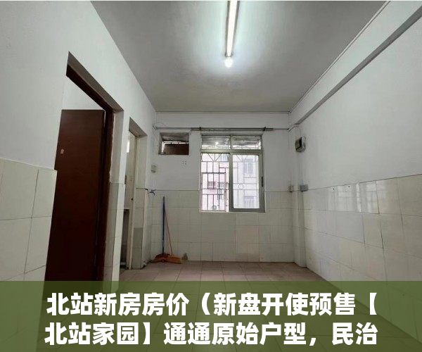北站新房房价（新盘开使预售【北站家园】通通原始户型，民治站200米 ）小产权多久可以卖，