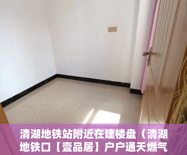 清湖地铁站附近在建楼盘（清湖地铁口【壹品居】户户通天燃气，送精装修和全新 ）小产权房年限是多久，