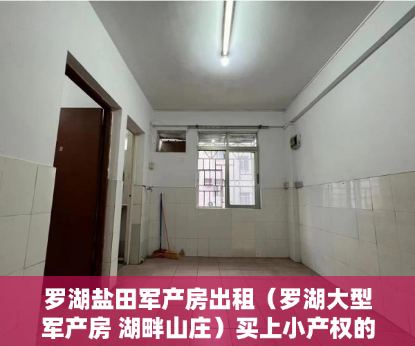 罗湖盐田军产房出租（罗湖大型军产房 湖畔山庄）买上小产权的房怎么办，