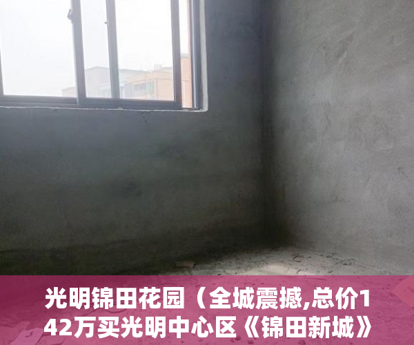 光明锦田花园（全城震撼,总价142万买光明中心区《锦田新城》电梯洋房 ）小产权房买多久可以卖，