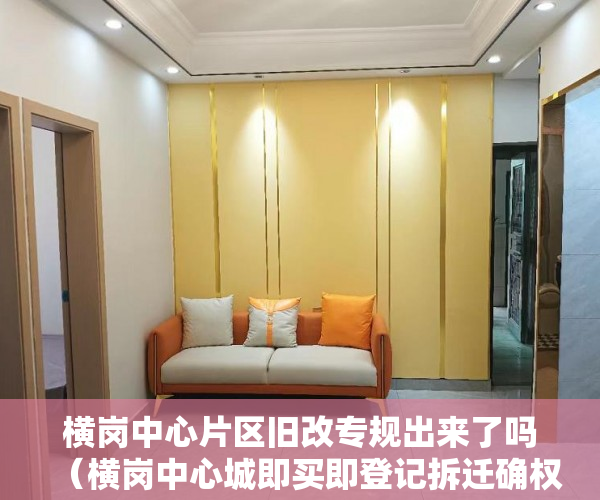 横岗中心片区旧改专规出来了吗（横岗中心城即买即登记拆迁确权《华润拆迁房》总价105万 ）小产权的产权是多久，