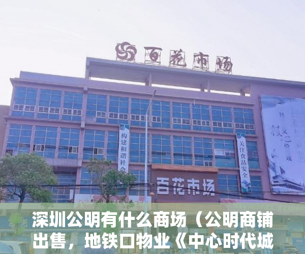 深圳公明有什么商场（公明商铺出售，地铁口物业《中心时代城》一楼 ）小产权房多久就漏雨，