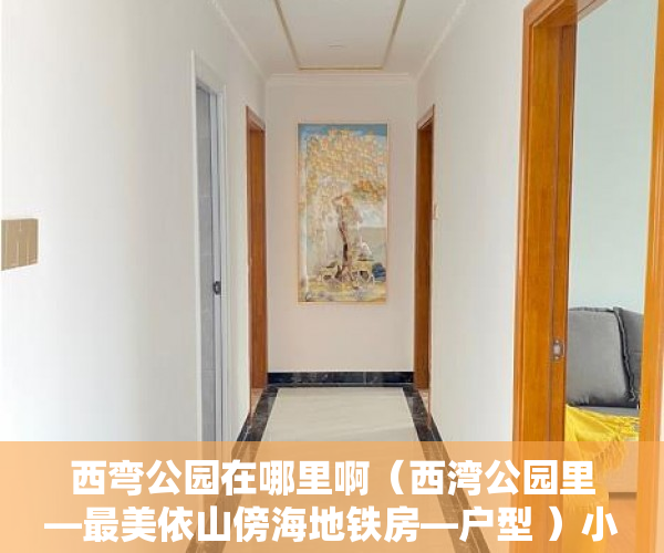 西弯公园在哪里啊（西湾公园里—最美依山傍海地铁房—户型 ）小产权房的产权多久，