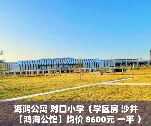 海鸿公寓 对口小学（学区房 沙井【鸿海公馆】均价 8600元 一平 ）小产权房使用年限是多久，