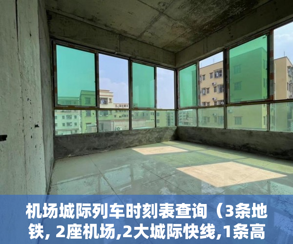 机场城际列车时刻表查询（3条地铁, 2座机场,2大城际快线,1条高速,1个口岸,集高级 ）小产权期限多久，