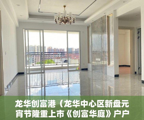 龙华创富港（龙华中心区新盘元宵节隆重上市《创富华庭》户户通天然气 ）布吉小产权怎么买，