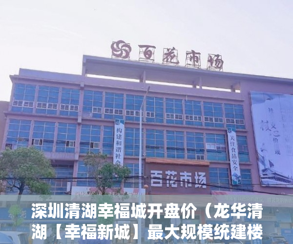 深圳清湖幸福城开盘价（龙华清湖【幸福新城】最大规模统建楼小区10栋800户成熟 ）小产权房怎么交易，