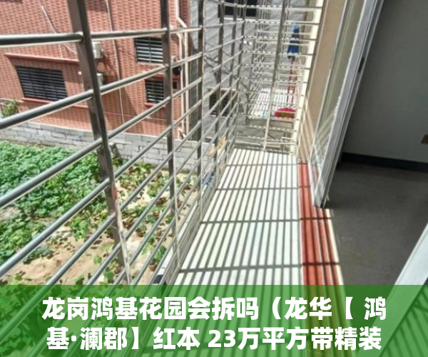 龙岗鸿基花园会拆吗（龙华【 鸿基·澜郡】红本 23万平方带精装修（不要名额 ）小产权房以后怎么办，