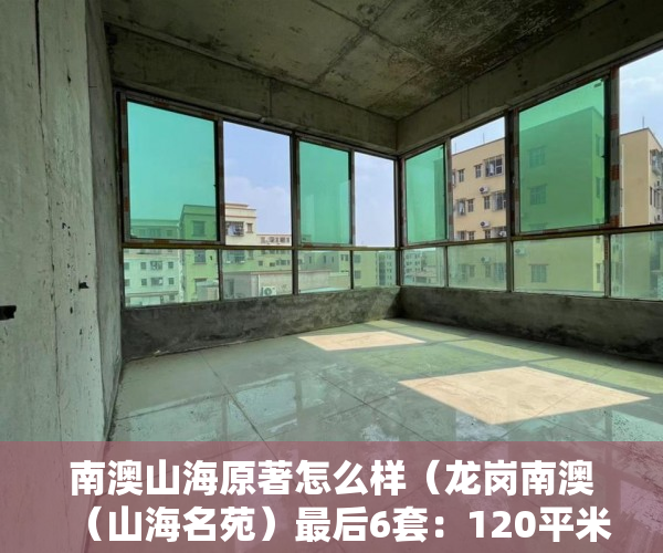 南澳山海原著怎么样（龙岗南澳（山海名苑）最后6套：120平米三房四房 ）山水汇豪小产权能住多久，
