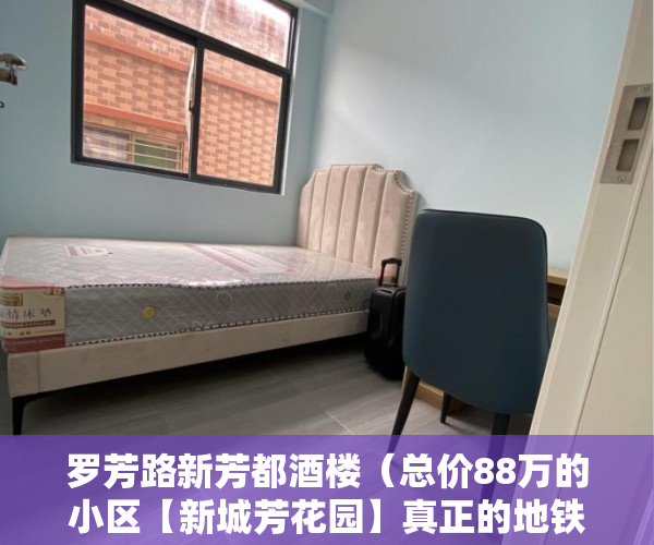 罗芳路新芳都酒楼（总价88万的小区【新城芳花园】真正的地铁口300米火爆全 ）小产权房多久上市，