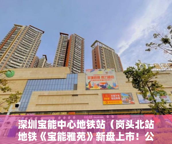 深圳宝能中心地铁站（岗头北站地铁《宝能雅苑》新盘上市！公园停车场一应俱全 ）农村的地怎么用来做小产权，