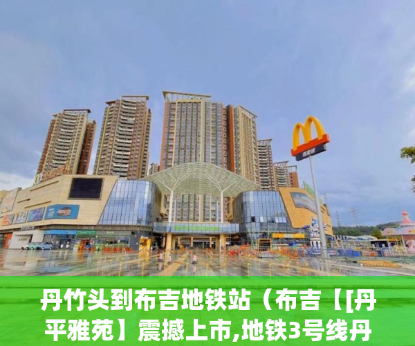 丹竹头到布吉地铁站（布吉【[丹平雅苑】震撼上市,地铁3号线丹竹头站6分钟 ）小产权买房签合同签多久合适，