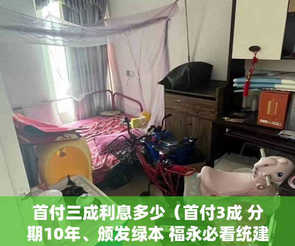 首付三成利息多少（首付3成 分期10年、颁发绿本 福永必看统建楼 地铁20 ）刚造的小产权房能存在多久，