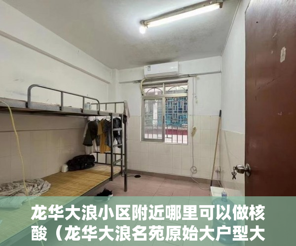 龙华大浪小区附近哪里可以做核酸（龙华大浪名苑原始大户型大户型保留单位推出 ）深圳小产权违建怎么办，