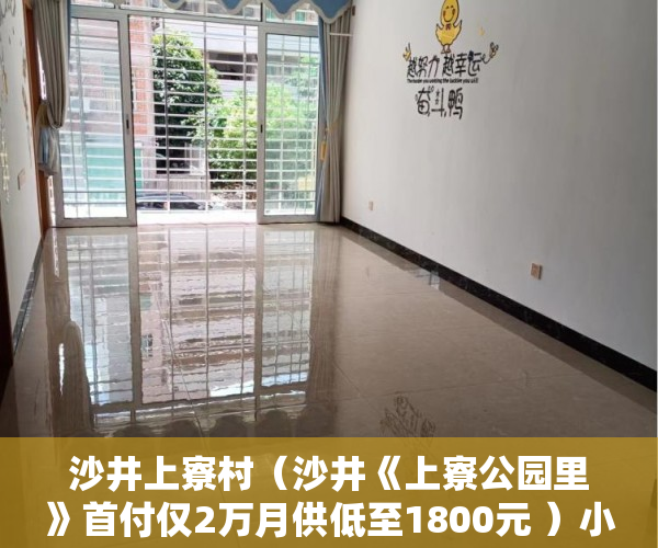 沙井上寮村（沙井《上寮公园里》首付仅2万月供低至1800元 ）小产权多久可以出，