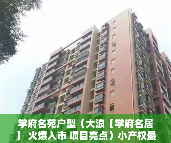 学府名苑户型（大浪【学府名居】 火爆入市 项目亮点）小产权最多能住多久，