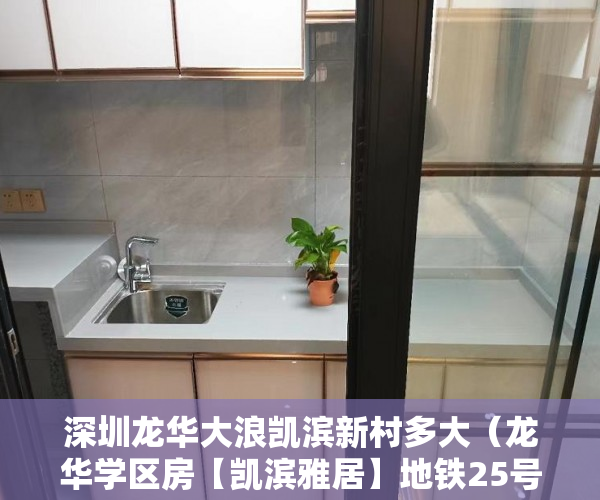 深圳龙华大浪凯滨新村多大（龙华学区房【凯滨雅居】地铁25号线（规划中）零距离 ）小产权房多久年才拆，