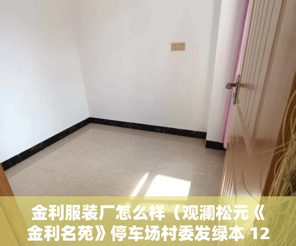 金利服装厂怎么样（观澜松元《金利名苑》停车场村委发绿本 12000均价 ）刚造的小产权房能存在多久，