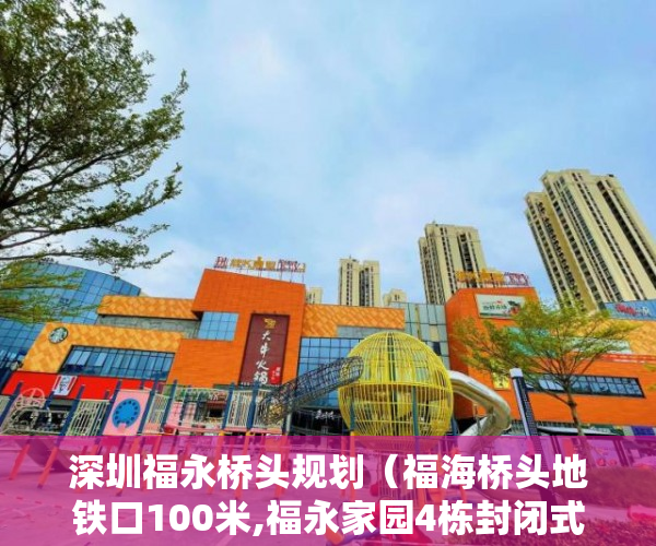 深圳福永桥头规划（福海桥头地铁口100米,福永家园4栋封闭式花园小区一手发 ）无锡小产权房子多久可以过户，