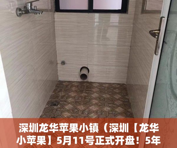 深圳龙华苹果小镇（深圳【龙华小苹果】5月11号正式开盘！5年前深圳的房价， ）小产权房严打时间是多久，