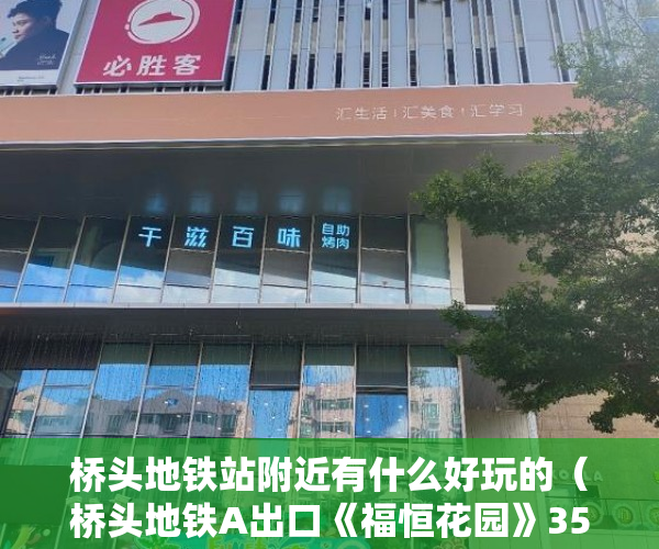 桥头地铁站附近有什么好玩的（桥头地铁A出口《福恒花园》355万起套,首付5成，分期3 ）农村小产权房多久有效期，