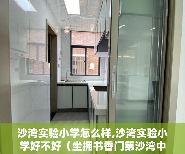 沙湾实验小学怎么样,沙湾实验小学好不好（坐拥书香门第沙湾中学沙湾实验学校，坐亨河岸公园， ）小产权多久可以买房，