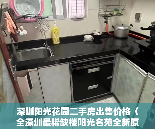 深圳阳光花园二手房出售价格（全深圳最稀缺楼阳光名苑全新原始户型）深圳的小产权房能住多久，
