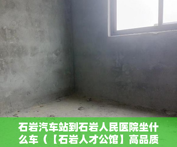 石岩汽车站到石岩人民医院坐什么车（【石岩人才公馆】高品质总价低本栋自带停车 ）买了小产权房子该怎么办，