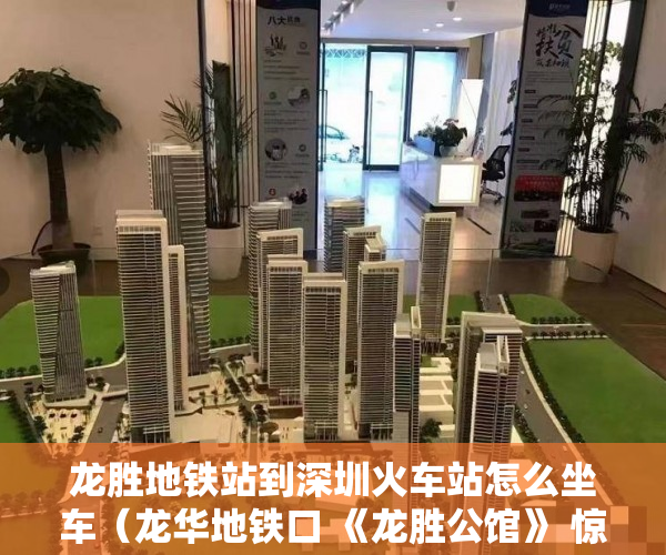 龙胜地铁站到深圳火车站怎么坐车（龙华地铁口 《龙胜公馆》 惊爆价畅销盘 ）东莞小产权房屋怎么办，