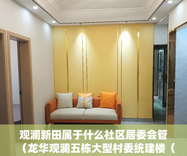 观澜新田属于什么社区居委会管（龙华观澜五栋大型村委统建楼（新田花园）送入户花园 ）小产权房最多能住多久，
