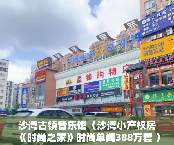 沙湾古镇音乐馆（沙湾小产权房《时尚之家》时尚单间388万套 ）山西运城小产权怎么交易，