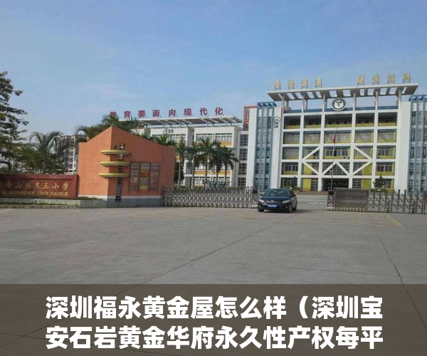 深圳福永黄金屋怎么样（深圳宝安石岩黄金华府永久性产权每平方8800平起 ）拍卖小产权房怎么查封，