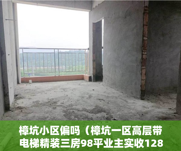 樟坑小区偏吗（樟坑一区高层带电梯精装三房98平业主实收128万 ）福润雅居小产权房产证怎么办，