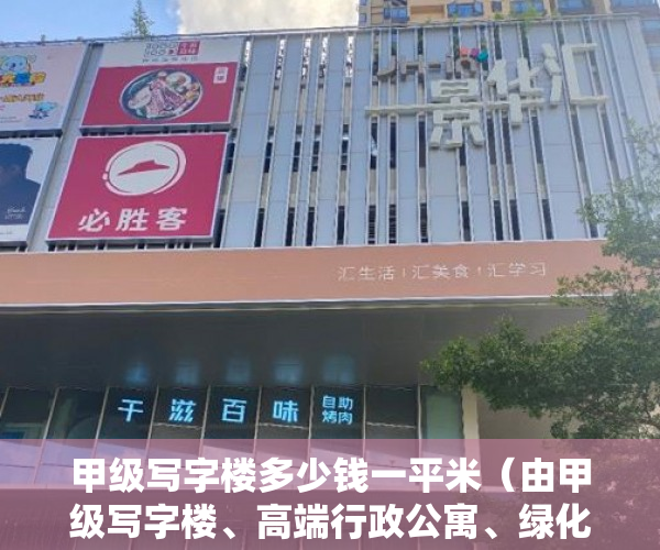 甲级写字楼多少钱一平米（由甲级写字楼、高端行政公寓、绿化园林以及商业裙楼组 ）小产权房退房官司打多久，