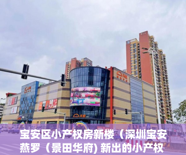 宝安区小产权房新楼（深圳宝安燕罗（景田华府) 新出的小产权 ）深圳小产权房多久可以过户，