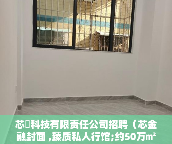 芯曌科技有限责任公司招聘(芯金融封面 ,臻质私人行馆;约50万㎡双地铁上盖综合体 )小产权能住多久, 芯曌科技有限责任公司招聘(芯金融封面 ,臻质私人行馆;约50万㎡双地铁上盖综合体 )小产权能住多久,