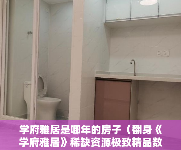 学府雅居是哪年的房子（翻身《学府雅居》稀缺资源极致精品数量有限 ）小产权房价值怎么评估，