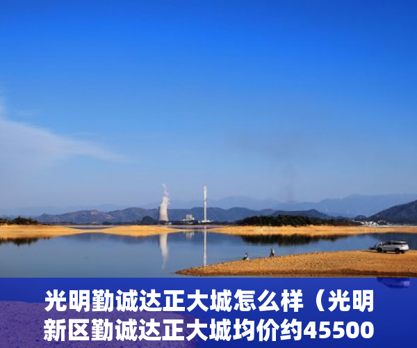 光明勤诚达正大城怎么样（光明新区勤诚达正大城均价约45500元平方米 ）小产权房多久拆除，