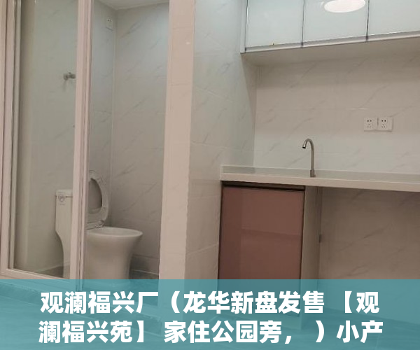 观澜福兴厂（龙华新盘发售 【观澜福兴苑】 家住公园旁， ）小产权多久，