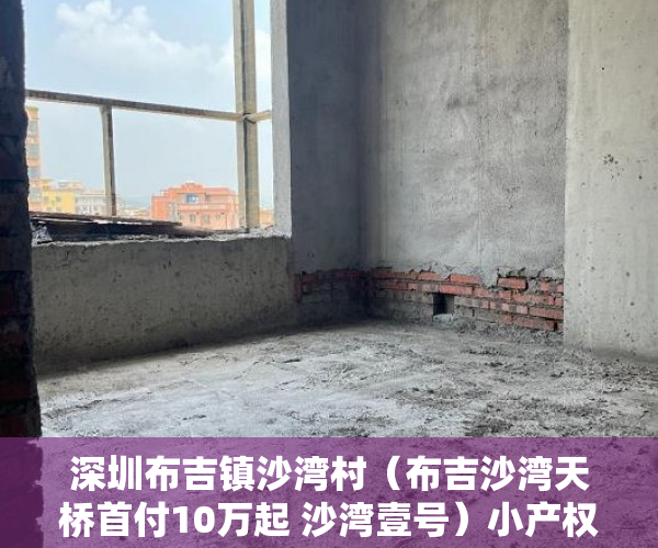 深圳布吉镇沙湾村（布吉沙湾天桥首付10万起 沙湾壹号）小产权一般能使用多久，