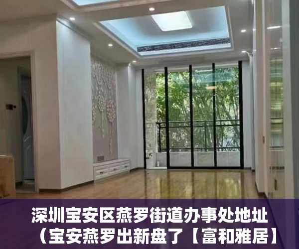 深圳宝安区燕罗街道办事处地址（宝安燕罗出新盘了【富和雅居】均价6500一平方 ）小产权侵占怎么办，