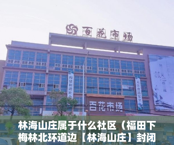 林海山庄属于什么社区（福田下梅林北环道边【林海山庄】封闭式花园洋房 ）小产权怎么更名，