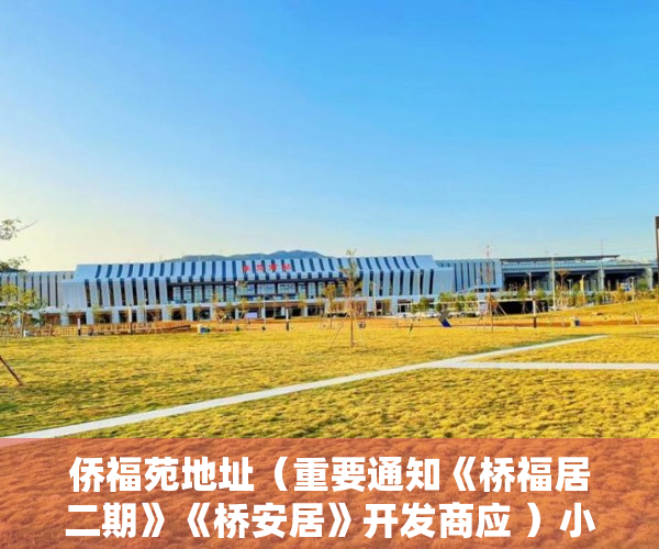 侨福苑地址（重要通知《桥福居二期》《桥安居》开发商应 ）小产权房多久可以办房产证，