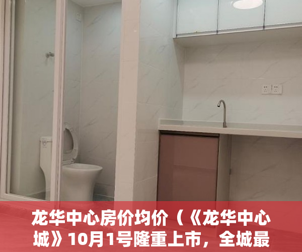 龙华中心房价均价（《龙华中心城》10月1号隆重上市，全城最低价！ ）小产权交钱后多久能下房本，