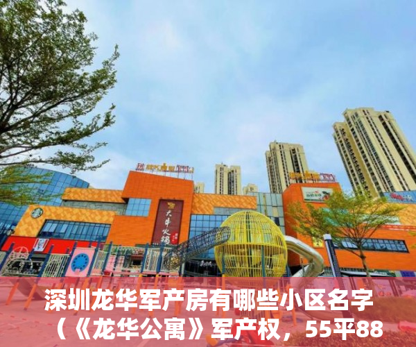 深圳龙华军产房有哪些小区名字（《龙华公寓》军产权，55平88万价格实惠，精装修 ）小产权过户要多久，