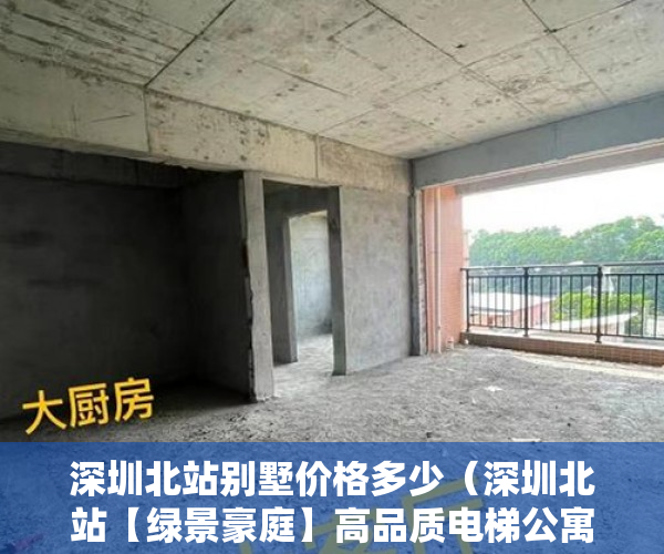 深圳北站别墅价格多少（深圳北站【绿景豪庭】高品质电梯公寓！598万套起 ）小产权律师见证有效期多久，