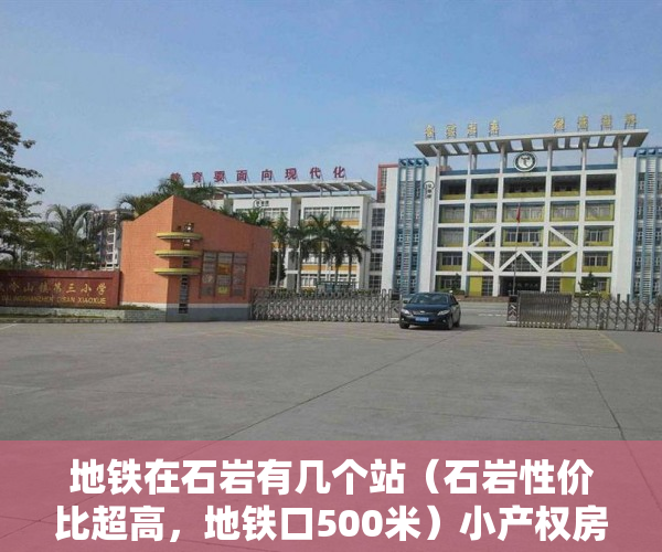 地铁在石岩有几个站（石岩性价比超高，地铁口500米）小产权房多久可以交易，