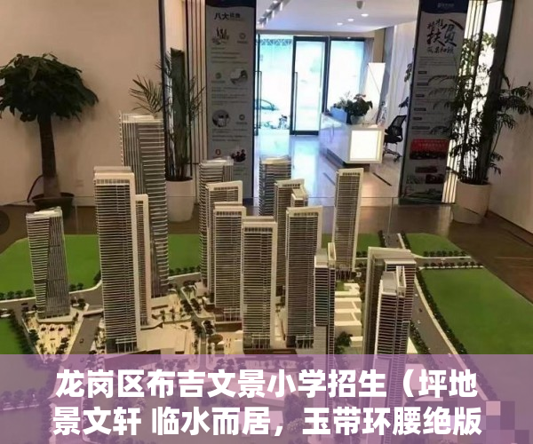 龙岗区布吉文景小学招生（坪地景文轩 临水而居，玉带环腰绝版水岸风光 品牌设计装 ）大产权证多久可以办小产权，