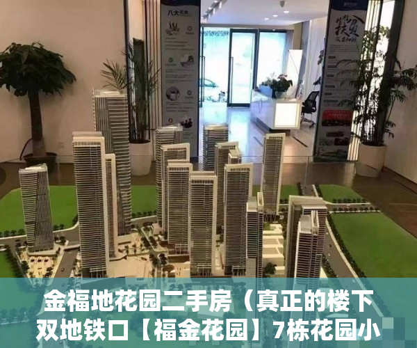 金福地花园二手房（真正的楼下双地铁口【福金花园】7栋花园小区 项目介绍 ）大产权证下来多久可以办小产权证，